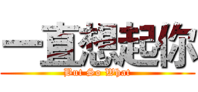 一直想起你 (But So What)