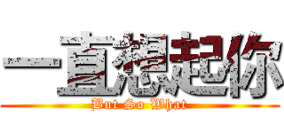 一直想起你 (But So What)