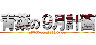 青葉の９月計画 (attack on September)