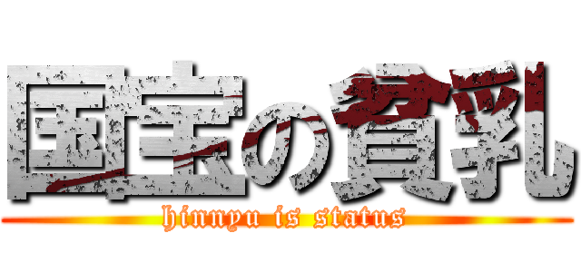国宝の貧乳 (hinnyu is status)