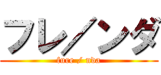 フレ／ンダ (fure / nda)