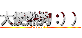 大便熱狗：）） (attack on titan)