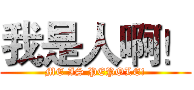 我是人啊！ (ME IS PEPOLE!)