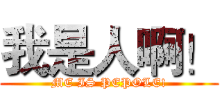 我是人啊！ (ME IS PEPOLE!)