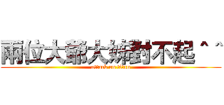 兩位大爺大姊對不起＾＾ (attack on titan)