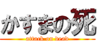 かすまの死 (attack on dead)