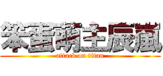 笨蛋萌主辰嵐 (attack on titan)