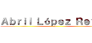 Ａｂｒｉｌ Ｌóｐｅｚ Ｒｅｙｅｓ (xv)