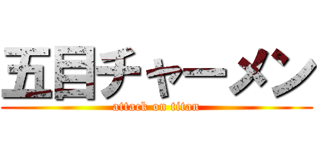 五目チャーメン (attack on titan)