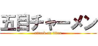 五目チャーメン (attack on titan)