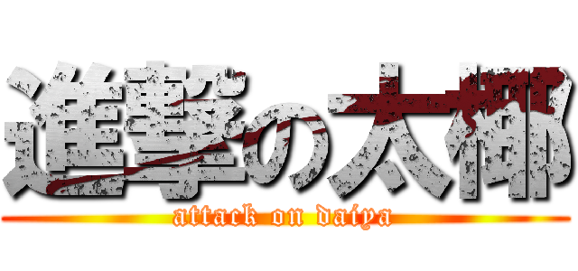 進撃の太椰 (attack on daiya)