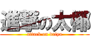 進撃の太椰 (attack on daiya)