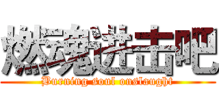 燃魂进击吧 (Burning soul onslaught)