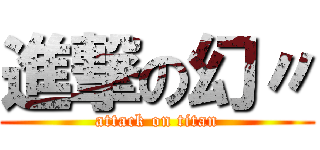 進撃の幻〃 (attack on titan)