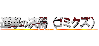 進撃の决得（ゴミクズ） (Kettoku monster♪)