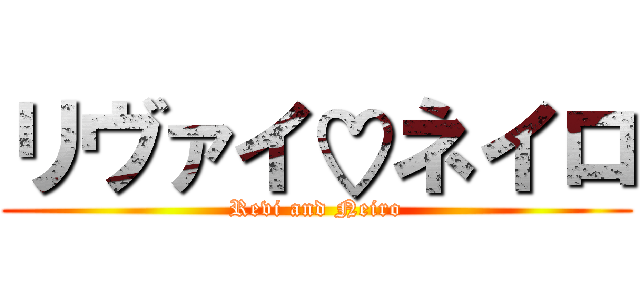 リヴァイ♡ネイロ (Revi and Neiro)