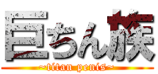 巨ちん族 (~titan penis~)
