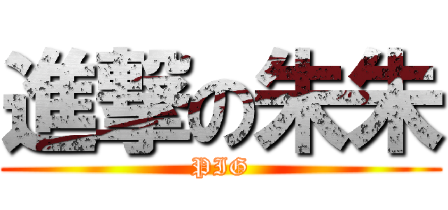 進撃の朱朱 (PIG)