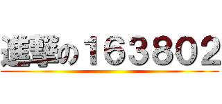 進撃の１６３８０２ ()
