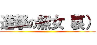 進撃の無女（哀） ()