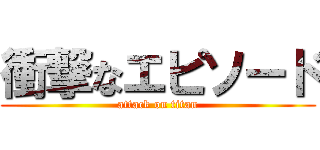 衝撃なエピソード (attack on titan)