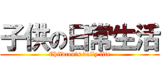 子供の日常生活 (Children's daily life)
