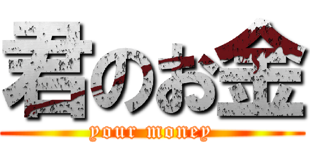 君のお金 (your money)