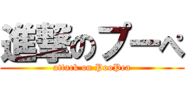 進撃のプーぺ (attack on PooPea)
