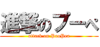 進撃のプーぺ (attack on PooPea)
