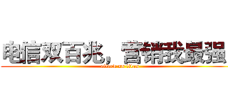 电信双百兆，营销我最强！ (attack on titan)