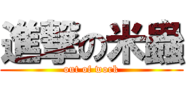 進撃の米蟲 (out of work)