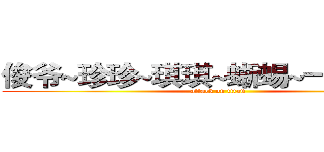 俊爷~珍珍~琪琪~蜥蜴~一套~玲子 (attack on titan)