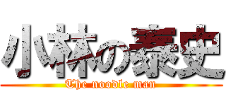 小林の泰史 (The noodle man)