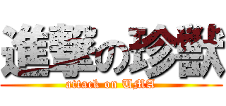 進撃の珍獣 (attack on UMA)