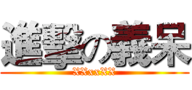 進擊の義呆 (XXxxXX)