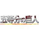 五等分の巨人 (five equal giants)