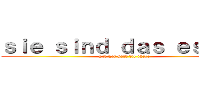 ｓｉｅ ｓｉｎｄ ｄａｓ ｅｓｓｅｎ (und wir sind die jäger)