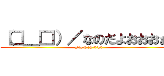 （□＿□）／なのだよおおおぉぉ (attack on titan)