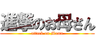 進撃のお母さん (attack on Mama)
