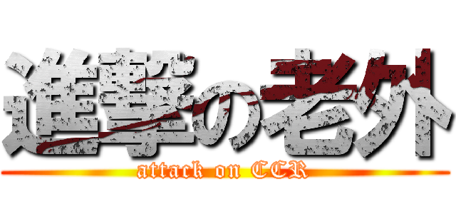 進撃の老外 (attack on CCR)