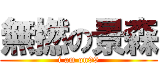 無撚の景森 (i am on99)