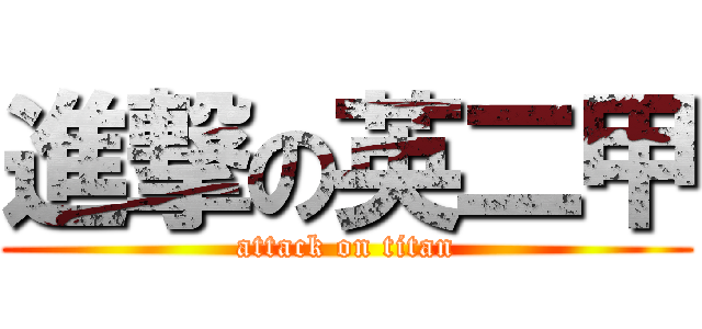 進撃の英二甲 (attack on titan)