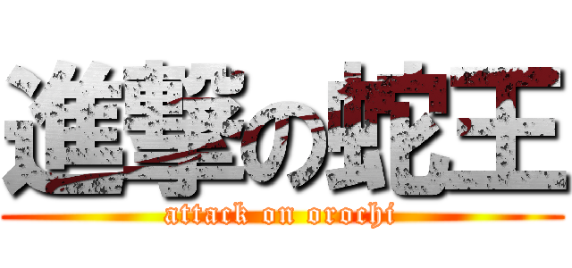 進撃の蛇王 (attack on orochi)