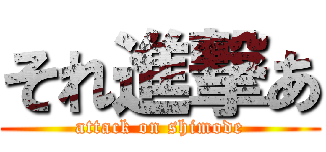 それ進撃あ (attack on shimode)