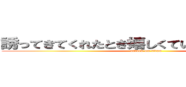 誘ってきてくれたとき嬉しくていく気満々やった (attack on titan)