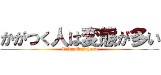 かがつく人は変態が多い (Tokunikasahara)