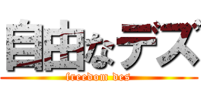 自由なデズ (freedom des)