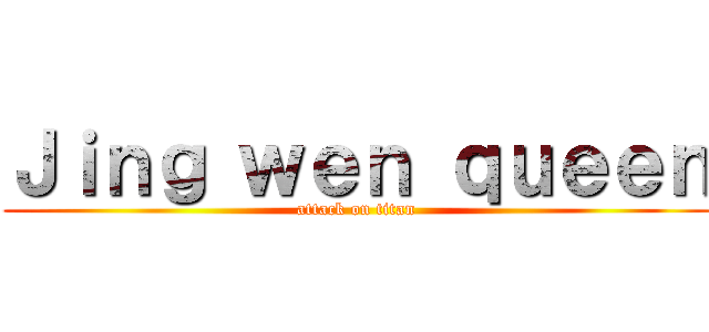 Ｊｉｎｇ ｗｅｎ ｑｕｅｅｎ (attack on titan)