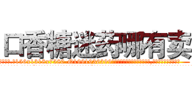 口香糖迷药哪有卖 (口香糖迷药哪有卖【电.话156x1318x7580-Q1991936399鑫宏药业】我们做的是长期生意,靠的是老客户长期支持
参考消息网2月20日报道 韩媒称，“剩女多、离婚率高的城市，房价一定会上涨。”这是中国经济学家金岩石2016年12月参加在上海举行的房地产相关论坛时说的话。
)