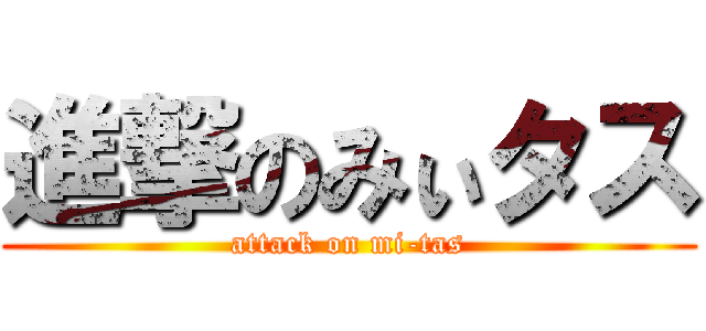 進撃のみぃタス (attack on mi-tas)